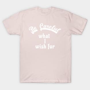 Be careful what I wish for T-Shirt